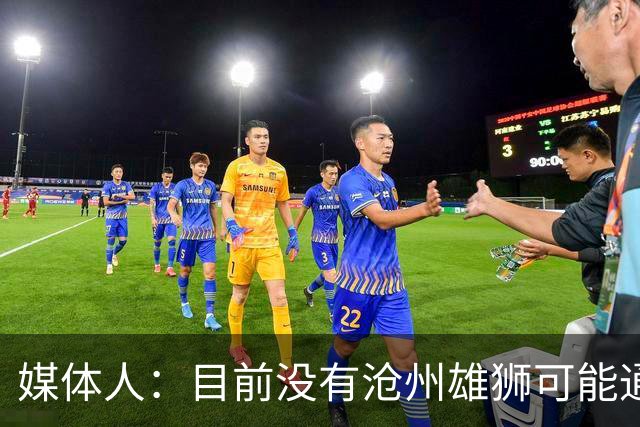 媒体人：目前没有沧州雄狮可能通过准入的消息