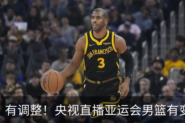 有调整！央视直播亚运会男篮有变，中国VS日本，中国男篮冲击决赛